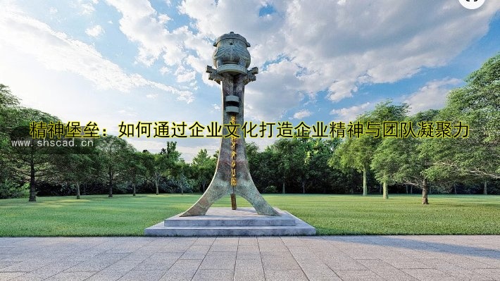 精神堡壘：如何通過企業(yè)文化打造企業(yè)精神與團(tuán)隊(duì)凝聚力