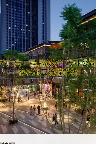 戶外廣告工程哪家好？專業(yè)公司推薦及施工流程解析