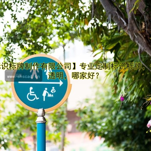 【標識標牌制作有限公司】專業(yè)定制標識標牌，價格透明，哪家好？
