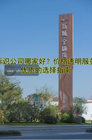 標識公司哪家好？價格透明服務(wù)優(yōu)質(zhì)的選擇指南