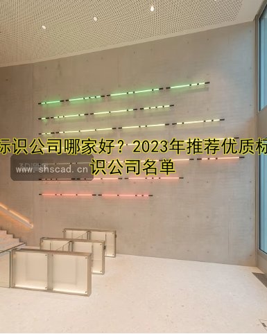 標(biāo)識(shí)公司哪家好？2023年推薦優(yōu)質(zhì)標(biāo)識(shí)公司名單