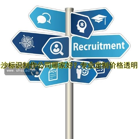 長沙標識制作公司哪家好？專業(yè)定制價格透明！