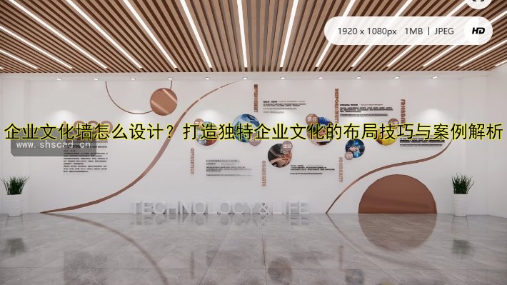 企業(yè)文化墻怎么設(shè)計(jì)？打造獨(dú)特企業(yè)文化的布局技巧與案例解析