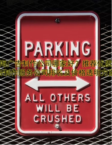 上海廣告制作公司哪家好？推薦優(yōu)質(zhì)廣告制作服務(wù)公司排名及價格透明方案