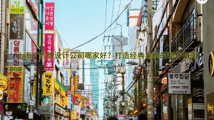 上海廣告牌設(shè)計(jì)公司哪家好？打造經(jīng)典案例的制作指南