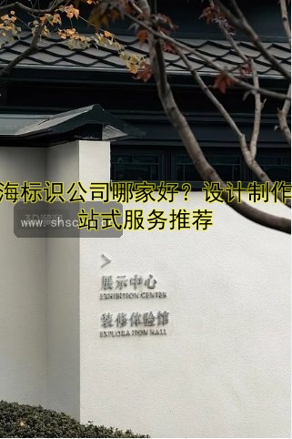上海標(biāo)識公司哪家好？設(shè)計(jì)制作一站式服務(wù)推薦
