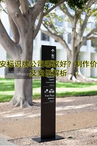 西安標(biāo)識牌公司哪家好？制作價格及案例解析