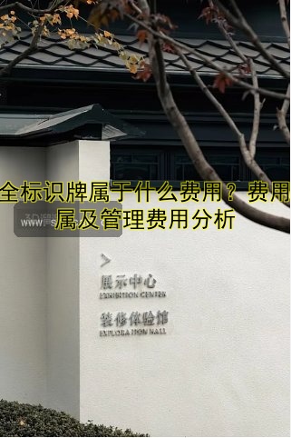 安全標識牌屬于什么費用？費用歸屬及管理費用分析