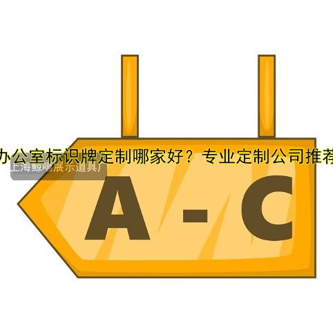 辦公室標(biāo)識(shí)牌定制哪家好？專(zhuān)業(yè)定制公司推薦