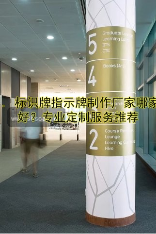 1. 標識牌指示牌制作廠家哪家好？專業(yè)定制服務(wù)推薦