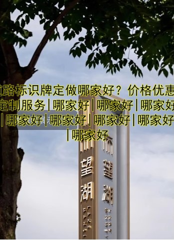 道路標識牌定做哪家好？價格優(yōu)惠|定制服務(wù)|哪家好|哪家好|哪家好|哪家好|哪家好|哪家好|哪家好|哪家好
